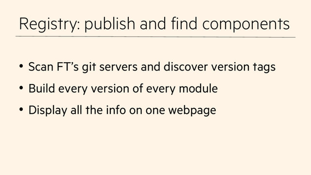 Registry: publish and find components
•  Scan FT’s git servers and discover version tags
•  Build every version of every module
•  Display all the info on one webpage
