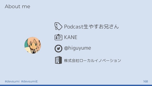 #devsumi #devsumiE 168
About me
Podcast生やすお兄さん
KANE
@higuyume
株式会社ローカルイノベーション
