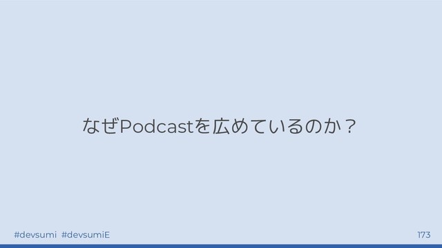 #devsumi #devsumiE 173
なぜPodcastを広めているのか？
