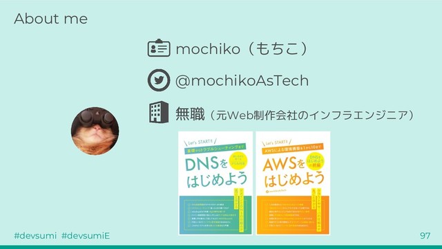 #devsumi #devsumiE 97
About me
mochiko（もちこ）
@mochikoAsTech
無職（元Web制作会社のインフラエンジニア）
