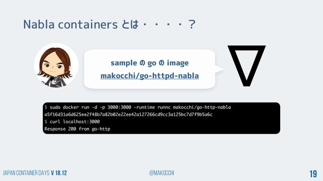 Japan Container DAYS v 18.12 @makocchi 19
Nabla containers とは・・・・？
sample の go の image
makocchi/go-httpd-nabla
$ sudo docker run -d -p 3000:3000 —runtime runnc makocchi/go-http-nabla
a5f16d31a6d625ee2f48b7a82b02e22ee42a127266cd9cc3a125bc7d7f9b5a6c
$ curl localhost:3000
Response 200 from go-http
