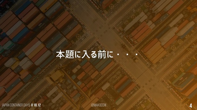 Japan Container DAYS v 18.12 @makocchi 4
本題に入る前に・・・
