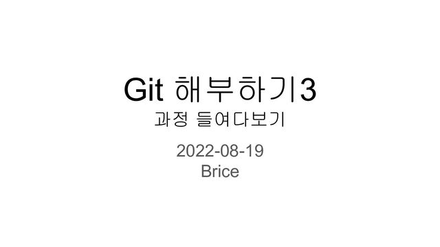 Git 해부하기3
과정 들여다보기
2022-08-19
Brice
