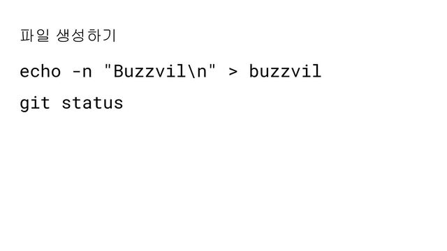 파일 생성하기
echo -n "Buzzvil\n" > buzzvil
git status
