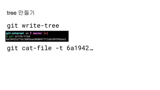 tree 만들기
git write-tree
git cat-file -t 6a1942…
