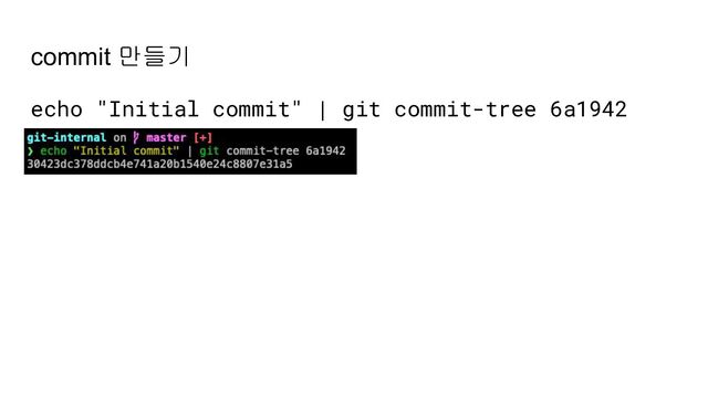 commit 만들기
echo "Initial commit" | git commit-tree 6a1942
