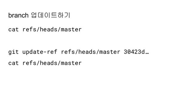 branch 업데이트하기
cat refs/heads/master
git update-ref refs/heads/master 30423d…
cat refs/heads/master
