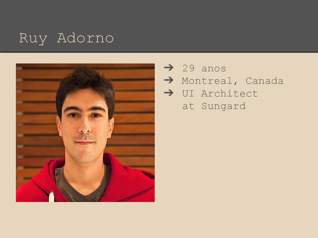 Ruy Adorno
➔ 29 anos
➔ Montreal, Canada
➔ UI Architect
at Sungard
