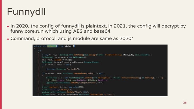 Funnydll
◆
In 2020, the config of funnydll is plaintext, in 2021, the config will decrypt by
funny.core.run which using AES and base64
◆
Command, protocol, and js module are same as 2020*
36
