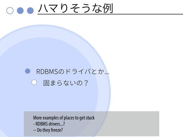 ϋϚΓͦ͏ͳྫ
3%#.4ךسٓ؎غהַ
㔿ת׵זְך
More examples of places to get stuck
- RDBMS drivers...?
-- Do they freeze?
