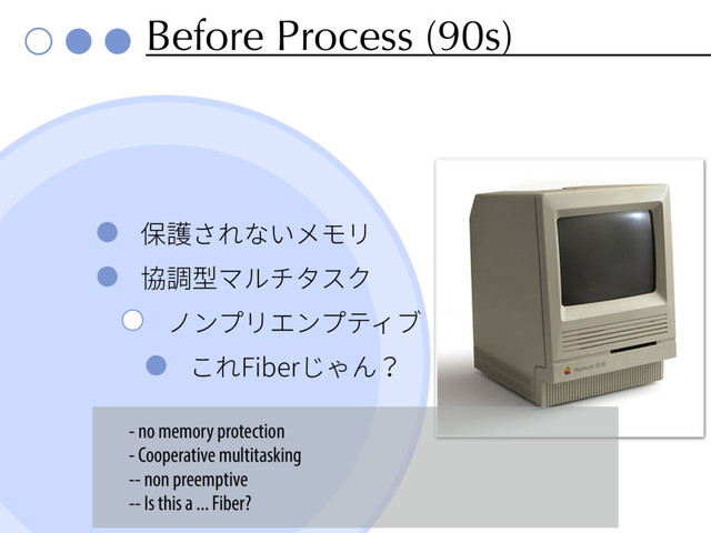 Before Process (90s)
⥂隊ׁ׸זְًٌٔ
⼿锃㘗وٕثةأؙ
ظٝفٔؒٝفذ؍ـ
ֿ׸'JCFSׄׯ׿
- no memory protection
- Cooperative multitasking
-- non preemptive
-- Is this a ... Fiber?
