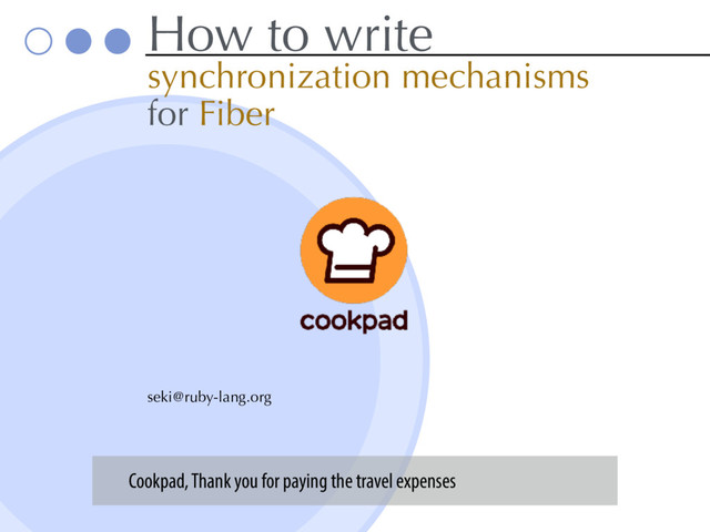 How to write
synchronization mechanisms
for Fiber
seki@ruby-lang.org
Cookpad, Thank you for paying the travel expenses
