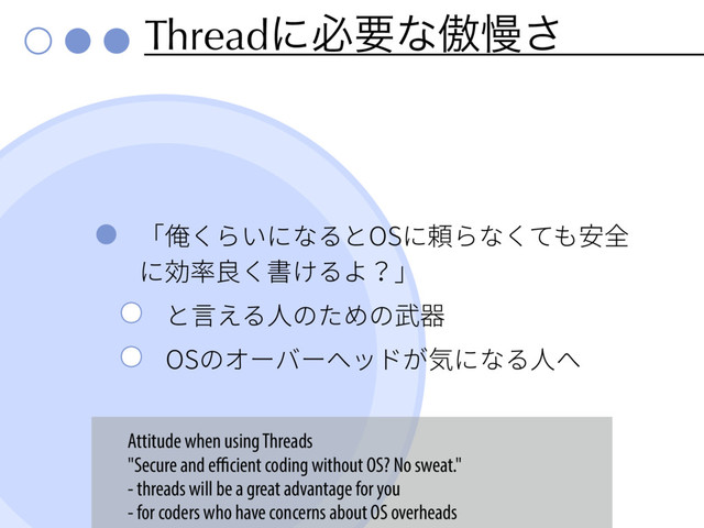 Threadʹඞཁͳၗຫ͞
չ⥯ֻ׵ְחז׷ה04ח걾׵זֻג׮㸜Ⰻ
ח⸬桦葺ֻ剅ֽ׷״պ
ה鎉ִ׷➂ך׋׭ך娀㐻
04ךؔ٦غ٦قحسָ孡חז׷➂פ
Attitude when using Threads
"Secure and eﬃcient coding without OS? No sweat."
- threads will be a great advantage for you
- for coders who have concerns about OS overheads
