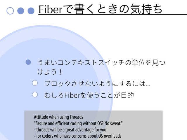 FiberͰॻ͘ͱ͖ͷؾ࣋ͪ
ֲתְ؝ٝذؗأزأ؎حثך⽃⡘׾鋅א
ֽ״ֲ
ـٗحׇׁؙזְ״ֲחׅ׷חכ
׬׃׹'JCFS׾⢪ֲֿהָ湡涸
Attitude when using Threads
"Secure and eﬃcient coding without OS? No sweat."
- threads will be a great advantage for you
- for coders who have concerns about OS overheads
