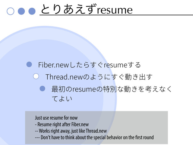 ͱΓ͋͑ͣresume
'JCFSOFX׃׋׵ּׅSFTVNFׅ׷
5ISFBEOFXך״ֲחּׅ⹛ֹ⳿ׅ
剑ⴱךSFTVNFך暴ⴽז⹛ֹ׾罋ִזֻ
ג״ְ
Just use resume for now
- Resume right after Fiber.new
-- Works right away, just like Thread.new
--- Don't have to think about the special behavior on the first round
