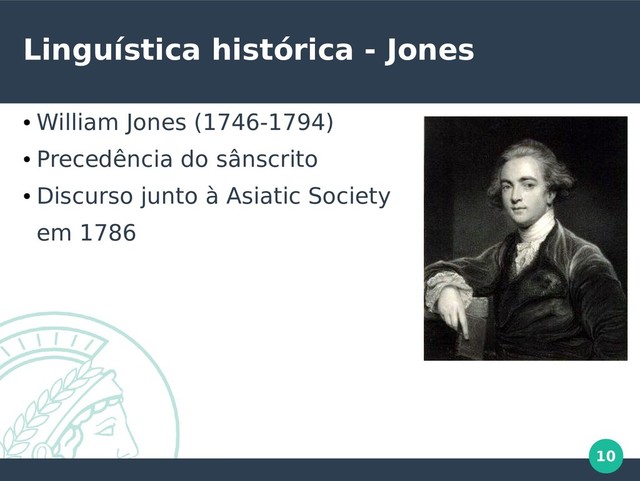 10
Linguística histórica - Jones
●
William Jones (1746-1794)
●
Precedência do sânscrito
●
Discurso junto à Asiatic Society
em 1786
