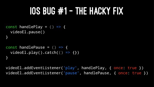 IOS BUG #1 - THE HACKY FIX
const handlePlay = () => {
videoEl.pause()
}
const handlePause = () => {
videoEl.play().catch(() => {})
}
videoEl.addEventListener('play', handlePlay, { once: true })
videoEl.addEventListener('pause', handlePause, { once: true })
