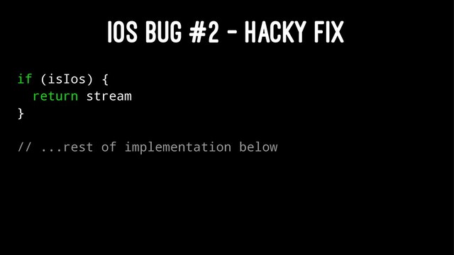 IOS BUG #2 - HACKY FIX
if (isIos) {
return stream
}
// ...rest of implementation below
