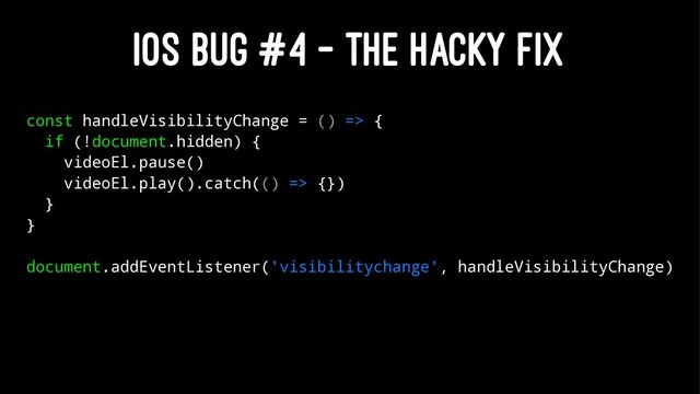 IOS BUG #4 - THE HACKY FIX
const handleVisibilityChange = () => {
if (!document.hidden) {
videoEl.pause()
videoEl.play().catch(() => {})
}
}
document.addEventListener('visibilitychange', handleVisibilityChange)
