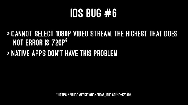 IOS BUG #6
> Cannot select 1080p video stream. The highest that does
not error is 720p6
> Native apps don't have this problem
6 https://bugs.webkit.org/show_bug.cgi?id=179994
