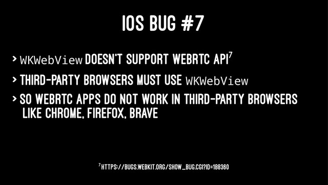 IOS BUG #7
> WKWebView doesn't support WebRTC API7
> Third-party browsers must use WKWebView
> So WebRTC apps do not work in third-party browsers
like Chrome, Firefox, Brave
7 https://bugs.webkit.org/show_bug.cgi?id=188360
