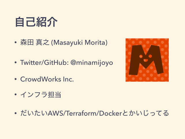 ࣗݾ঺հ
• ৿ా ਅ೭ (Masayuki Morita)
• Twitter/GitHub: @minamijoyo
• CrowdWorks Inc.
• Πϯϑϥ୲౰
• ͍͍ͩͨAWS/Terraform/Dockerͱ͔͍ͬͯ͡Δ
