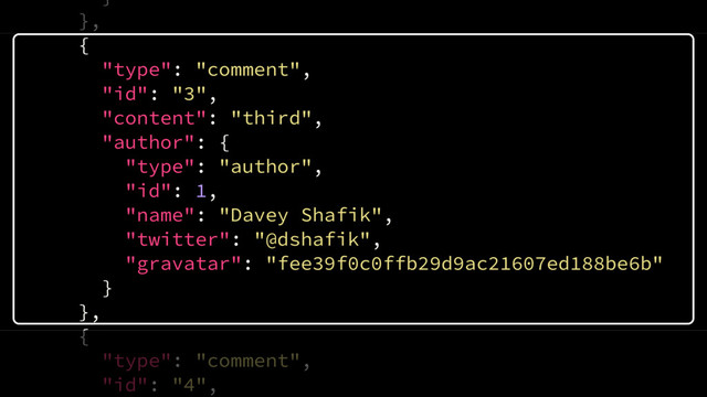 }
},
{
"type": "comment",
"id": "3",
"content": "third",
"author": {
"type": "author",
"id": 1,
"name": "Davey Shafik",
"twitter": "@dshafik",
"gravatar": "fee39f0c0ffb29d9ac21607ed188be6b"
}
},
{
"type": "comment",
"id": "4",
