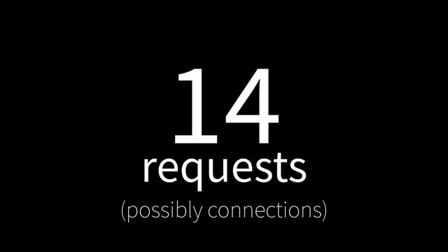 14
requests
(possibly connections)
