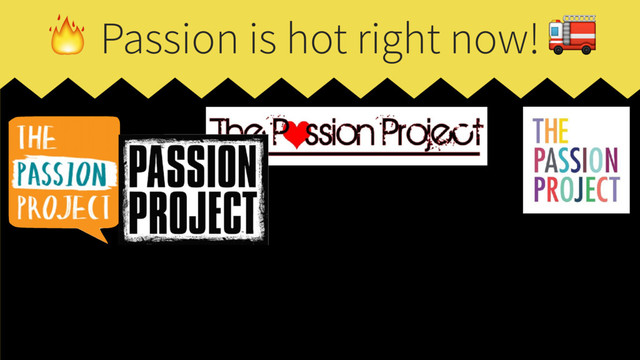  Passion is hot right now! 
