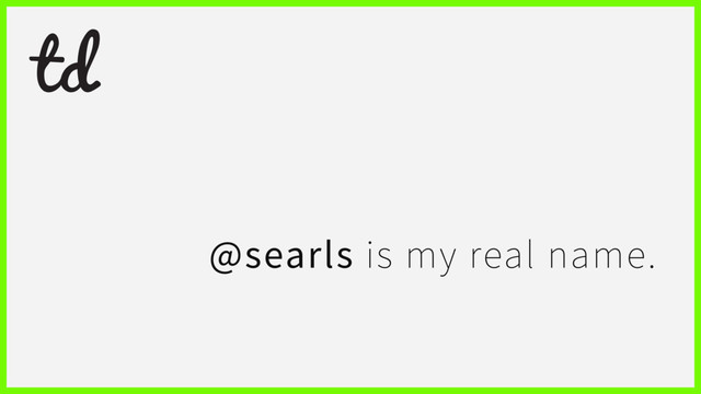 @searls is my real name.
