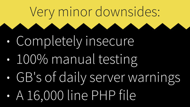 Very minor downsides:
• Completely insecure
• 100% manual testing
• GB's of daily server warnings
• A 16,000 line PHP file
