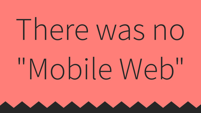 There was no
"Mobile Web"
