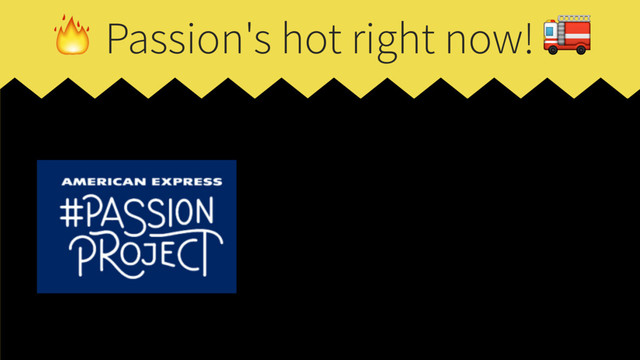  Passion's hot right now! 
