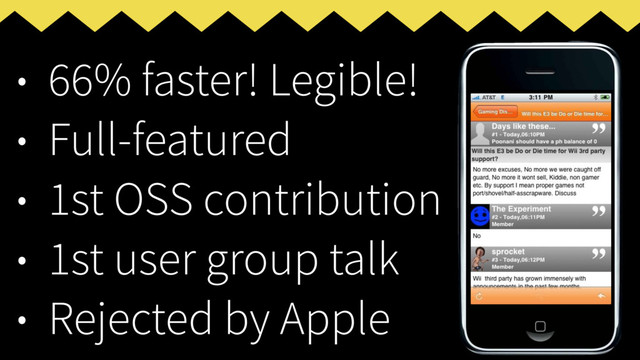 • 66% faster! Legible!
• Full-featured
• 1st OSS contribution
• 1st user group talk
• Rejected by Apple
