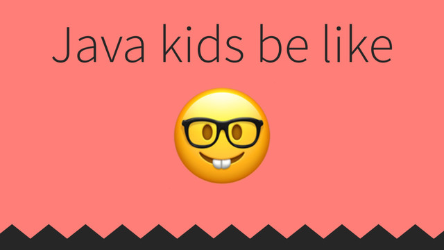 Java kids be like

