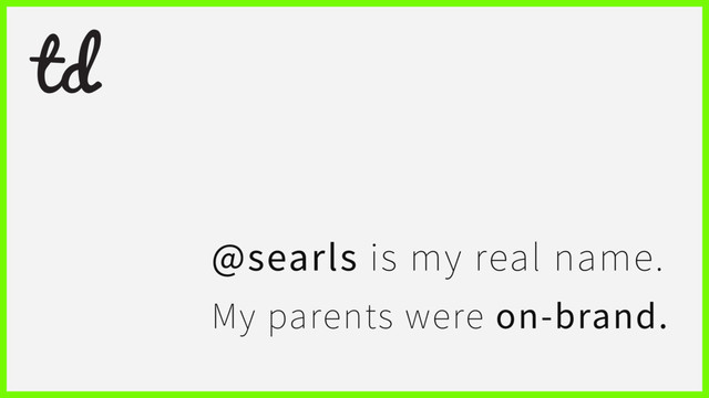 @searls is my real name.
My parents were on-brand.
