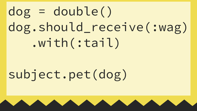 dog = double()
dog.should_receive(:wag)
.with(:tail)
 
subject.pet(dog)
