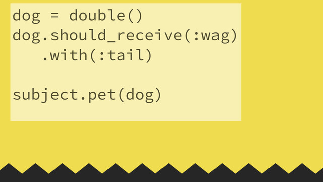 dog = double()
dog.should_receive(:wag)
.with(:tail)
 
subject.pet(dog)
