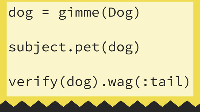 dog = gimme(Dog)
 
subject.pet(dog)
 
verify(dog).wag(:tail)
