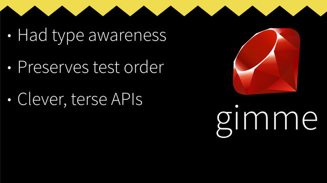 • Had type awareness
• Preserves test order
• Clever, terse APIs
gimme
