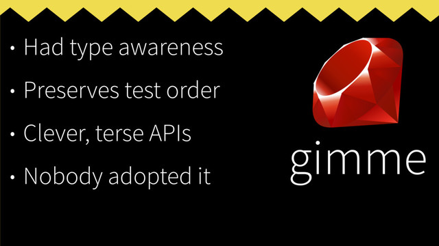 • Had type awareness
• Preserves test order
• Clever, terse APIs
• Nobody adopted it
gimme
