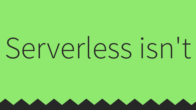 Serverless isn't
