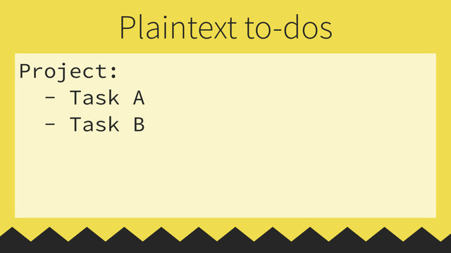 Project:
- Task A
- Task B
Plaintext to-dos
