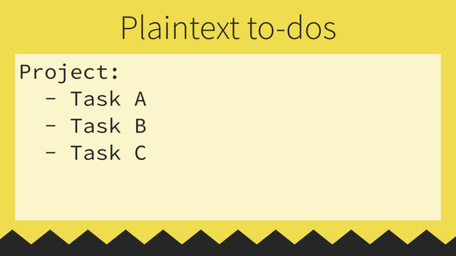 Project:
- Task A
- Task B
- Task C
Plaintext to-dos
