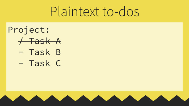 Project:
/ Task A
- Task B
- Task C
Plaintext to-dos
