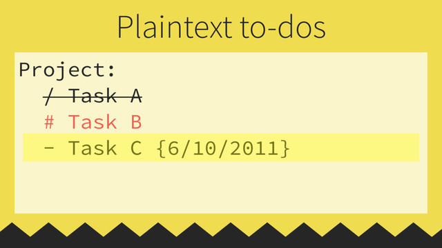 Project:
/ Task A
# Task B
- Task C {6/10/2011}
Plaintext to-dos

