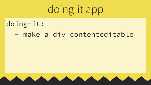 doing-it:
- make a div contenteditable
doing-it app
