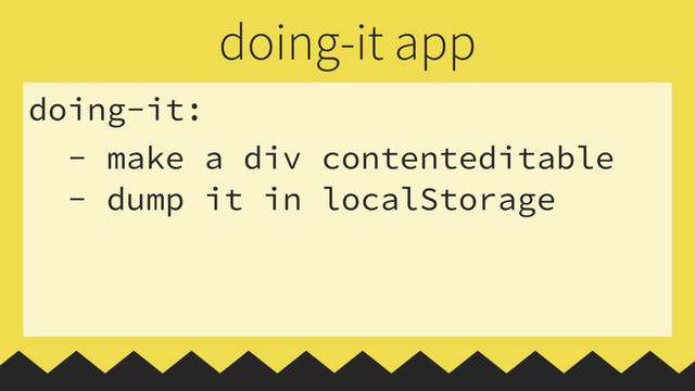 doing-it:
- make a div contenteditable
- dump it in localStorage
doing-it app
