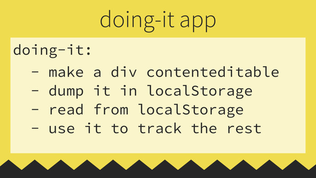 doing-it:
- make a div contenteditable
- dump it in localStorage
- read from localStorage
- use it to track the rest
doing-it app
