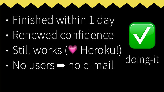 • Finished within 1 day
• Renewed confidence
• Still works ( Heroku!)
• No users ➡ no e-mail
✅
doing-it
